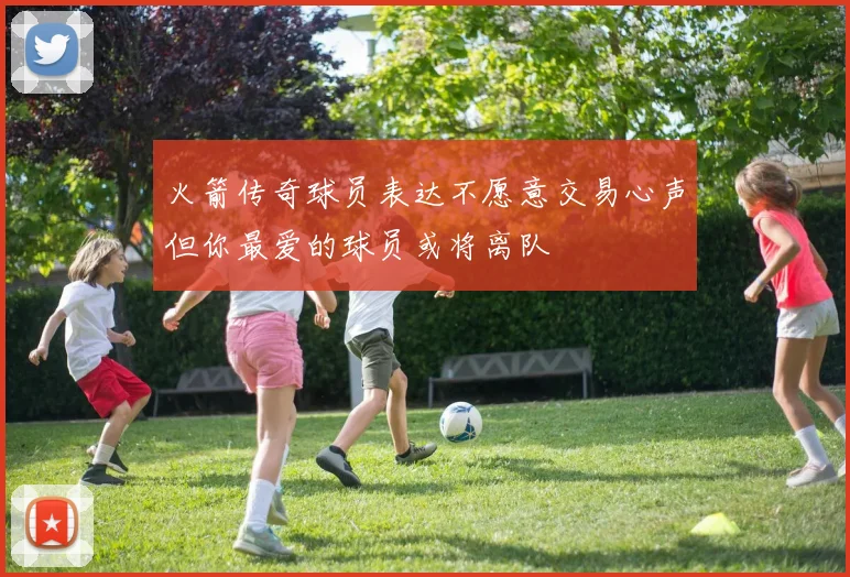 火箭传奇球员表达不愿意交易心声但你最爱的球员或将离队