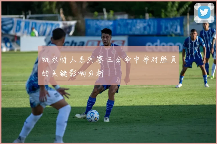 凯尔特人系列赛三分命中率对胜负的关键影响分析