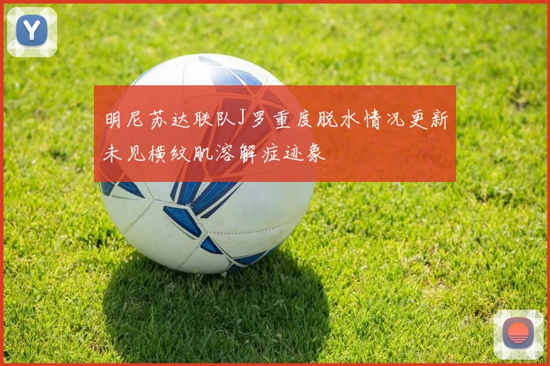 明尼苏达联队J罗重度脱水情况更新未见横纹肌溶解症迹象