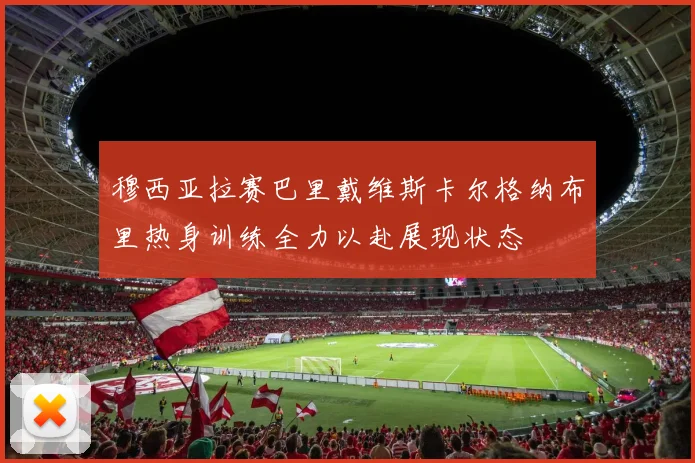 穆西亚拉赛巴里戴维斯卡尔格纳布里热身训练全力以赴展现状态