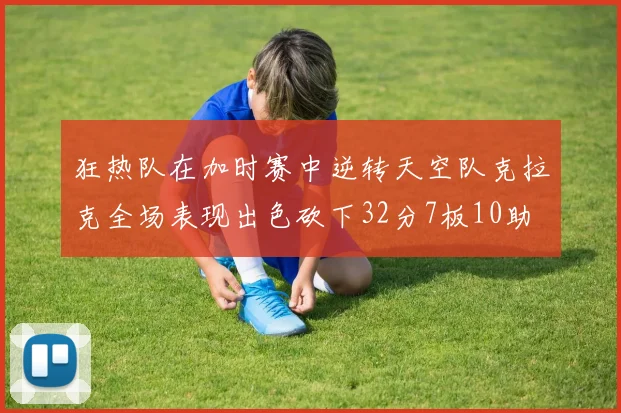 狂热队在加时赛中逆转天空队克拉克全场表现出色砍下32分7板10助