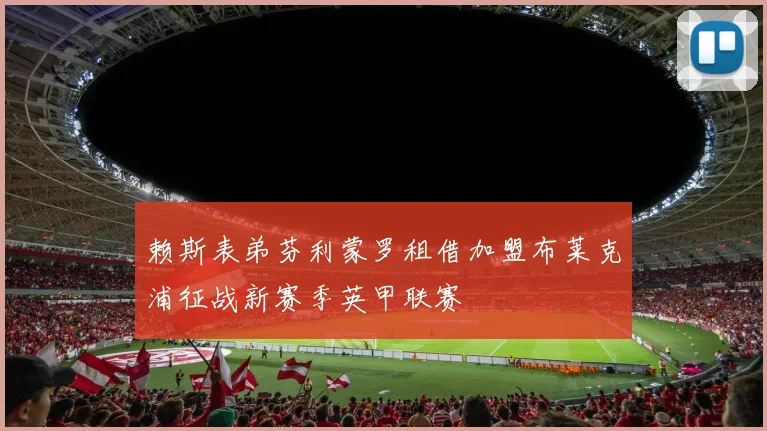 赖斯表弟芬利蒙罗租借加盟布莱克浦征战新赛季英甲联赛