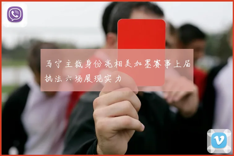马宁主裁身份亮相美加墨赛事上届执法六场展现实力