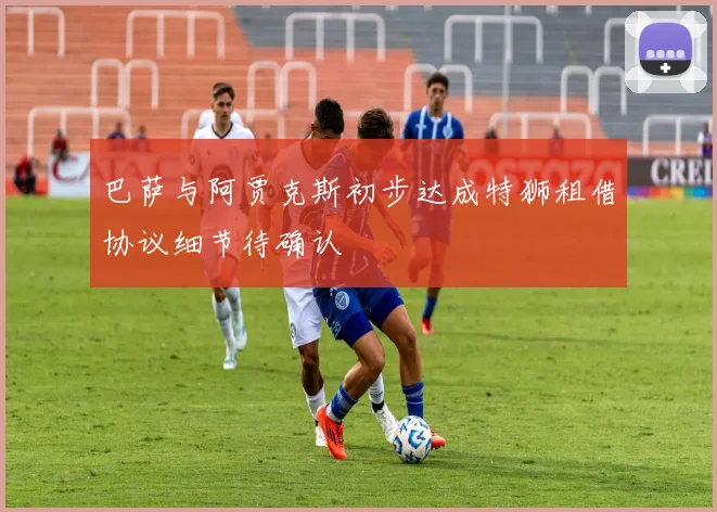 巴萨与阿贾克斯初步达成特狮租借协议细节待确认