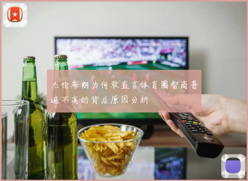 杰伦布朗为何敢直言体育圈智商普遍不高的背后原因分析