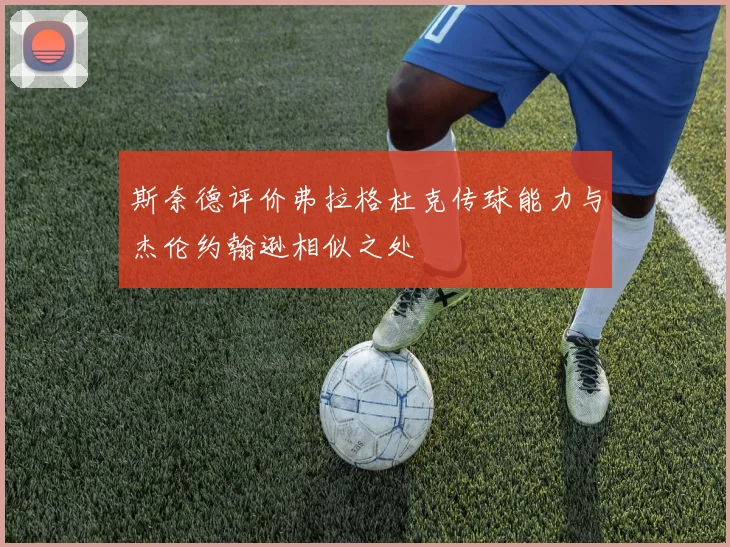 斯奈德评价弗拉格杜克传球能力与杰伦约翰逊相似之处