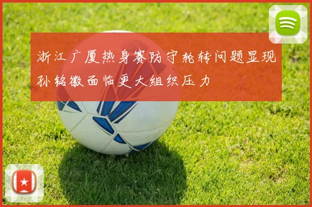 浙江广厦热身赛防守轮转问题显现孙铭徽面临更大组织压力
