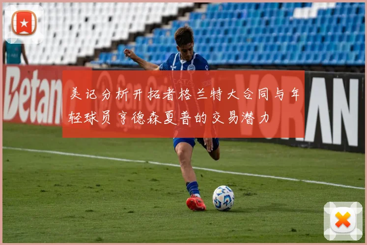 美记分析开拓者格兰特大合同与年轻球员亨德森夏普的交易潜力