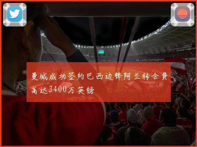 曼城成功签约巴西边锋阿兰转会费高达3400万英镑