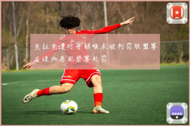 克拉克遭对手锁喉未被判罚联盟赛后追加恶犯禁赛处罚