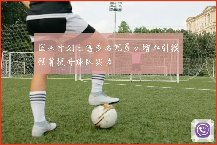 国米计划出售多名冗员以增加引援预算提升球队实力
