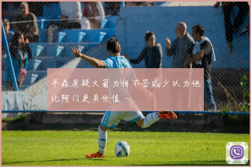 平森质疑火箭为何不签威少认为他比阿门更具价值