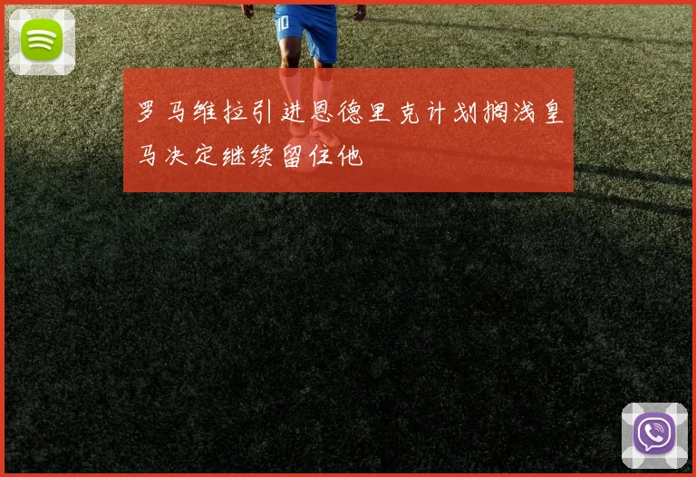 罗马维拉引进恩德里克计划搁浅皇马决定继续留住他